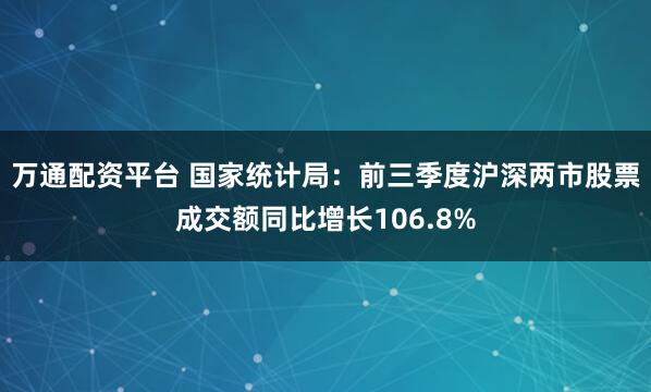 万通配资平台 国家统计局：前三季度沪深两市股票成交额同比增长106.8%