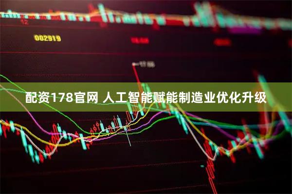 配资178官网 人工智能赋能制造业优化升级