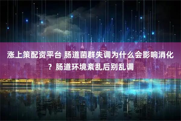 涨上策配资平台 肠道菌群失调为什么会影响消化？肠道环境紊乱后别乱调